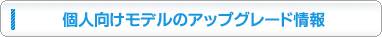個人向けモデルのアップグレード情報