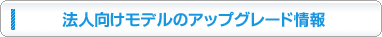 法人向けモデルのアップグレード情報